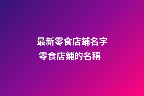 最新零食店鋪名字 零食店鋪的名稱-第1張-店鋪起名-玄機派